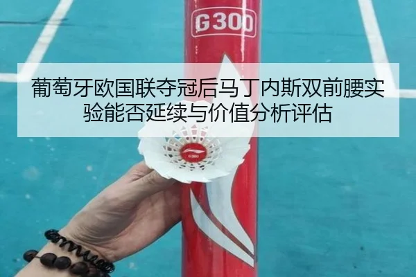 葡萄牙欧国联夺冠后马丁内斯双前腰实验能否延续与价值分析评估
