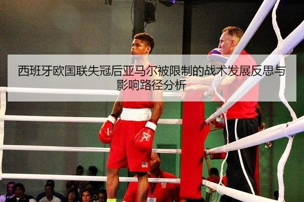 西班牙欧国联失冠后亚马尔被限制的战术发展反思与影响路径分析