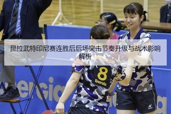 昆拉武特印尼赛连胜后后场突击节奏升级与战术影响解析